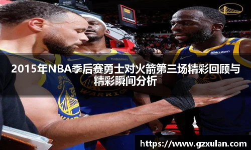 2015年NBA季后赛勇士对火箭第三场精彩回顾与精彩瞬间分析