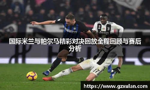 国际米兰与帕尔马精彩对决回放全程回顾与赛后分析